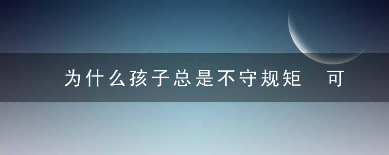 为什么孩子总是不守规矩 可能是你用错了方式